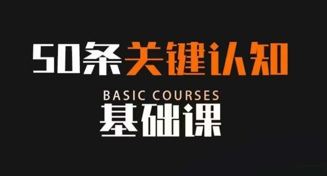 50条关键认知基础课，改变人生不是靠懂很多道理，而是关键认知网赚项目-副业赚钱-互联网创业-资源整合八方网创