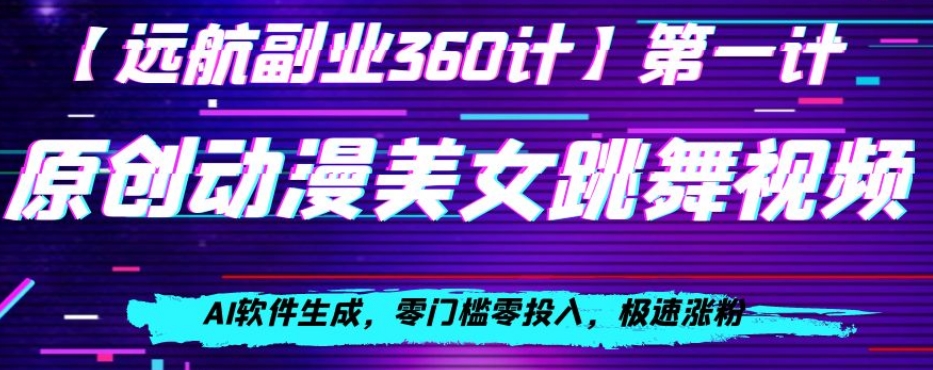 动漫美女跳舞视频，AI软件生成，零门槛零投入，极速涨粉【揭秘】网赚项目-副业赚钱-互联网创业-资源整合八方网创