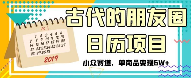 古代的朋友圈日历项目,小众赛道,单商品变现6W+【揭秘】网赚项目-副业赚钱-互联网创业-资源整合八方网创
