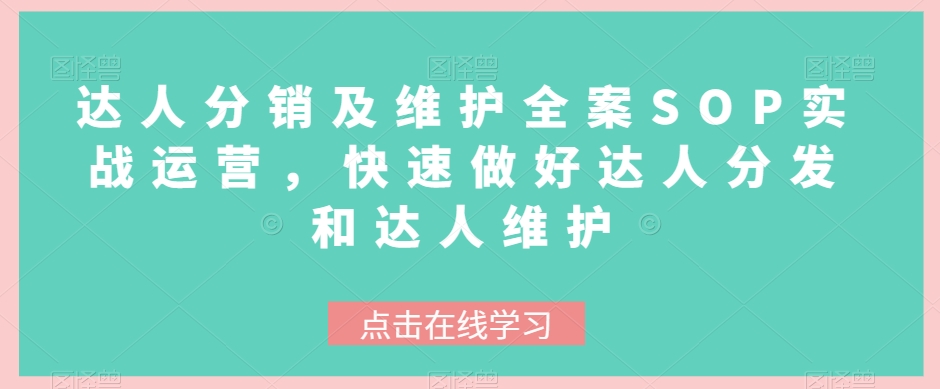 达人分销及维护全案SOP实战运营，快速做好达人分发和达人维护网赚项目-副业赚钱-互联网创业-资源整合八方网创