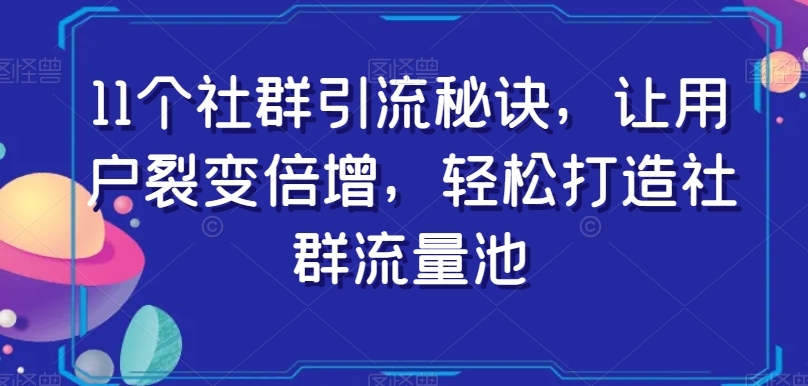 11个社群引流秘诀，让用户裂变倍增，轻松打造社群流量池网赚项目-副业赚钱-互联网创业-资源整合八方网创