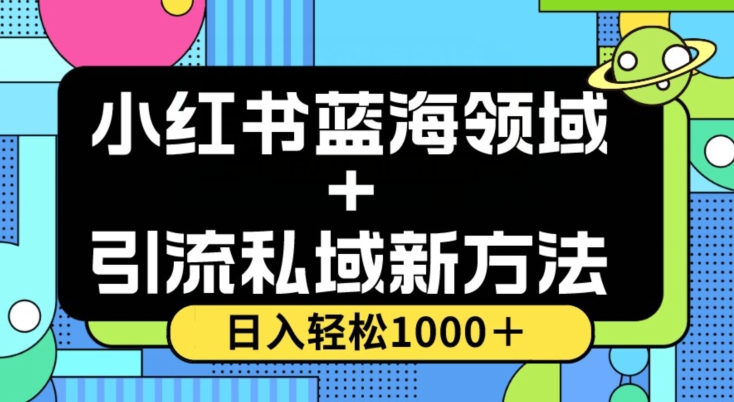 小红书蓝海虚拟＋引流私域新方法，100%不限流，日入轻松1000＋，小白无脑操作【揭秘】网赚项目-副业赚钱-互联网创业-资源整合八方网创