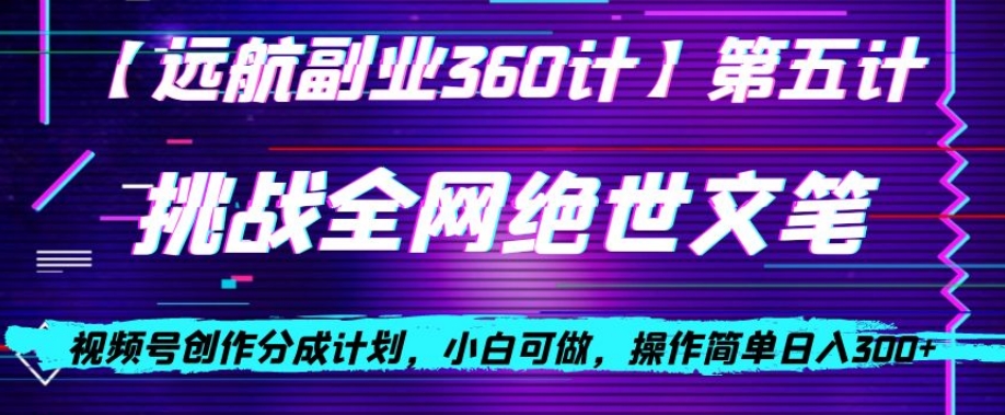 视频号创作分成之挑战全网绝世文笔，小白可做，操作简单日入300+【揭秘】网赚项目-副业赚钱-互联网创业-资源整合八方网创