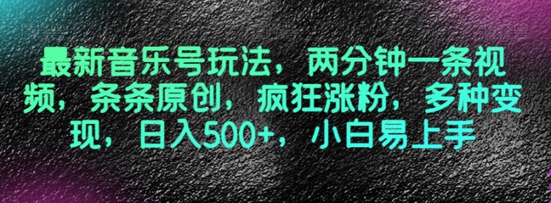最新音乐号玩法,两分钟一条视频,条条原创,疯狂涨粉,多种变现,日入500+,小白易上手【揭秘】网赚项目-副业赚钱-互联网创业-资源整合八方网创