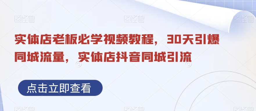实体店老板必学视频教程，30天引爆同城流量，实体店抖音同城引流网赚项目-副业赚钱-互联网创业-资源整合八方网创