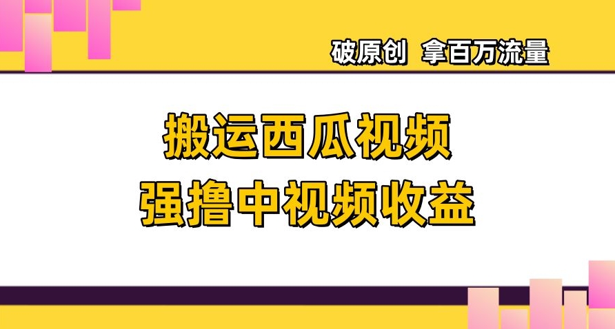搬运西瓜视频强撸中视频收益，日赚600+破原创，拿百万流量【揭秘】网赚项目-副业赚钱-互联网创业-资源整合八方网创