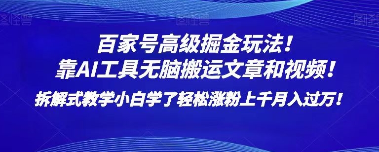 百家号高级掘金玩法！靠AI无脑搬运文章和视频！小白学了轻松涨粉上千月入过万！【揭秘】网赚项目-副业赚钱-互联网创业-资源整合八方网创