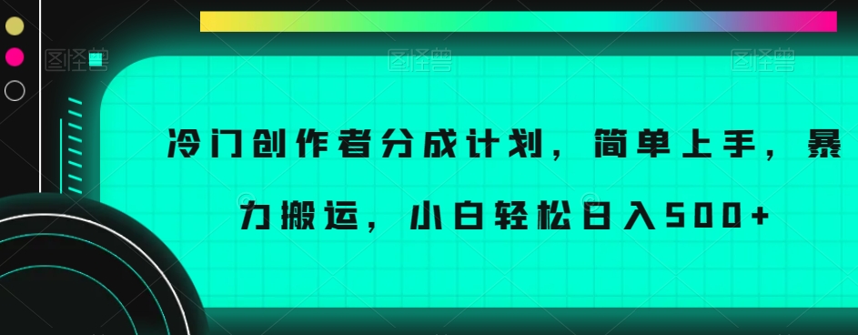 冷门创作者分成计划，简单上手，暴力搬运，小白轻松日入500+【揭秘】网赚项目-副业赚钱-互联网创业-资源整合八方网创