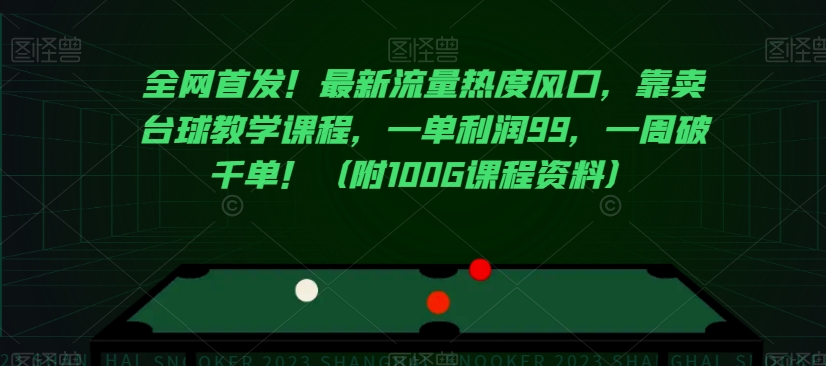 全网首发！最新流量热度风口，靠卖台球教学课程，一单利润99，一周破千单！（附100G课程资料）网赚项目-副业赚钱-互联网创业-资源整合八方网创