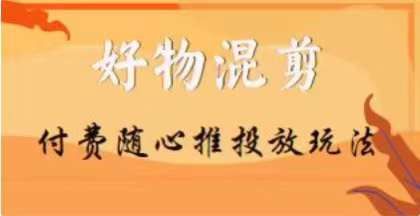 【万三】好物混剪付费随心推投放玩法，随心投放小课抖音教程网赚项目-副业赚钱-互联网创业-资源整合八方网创