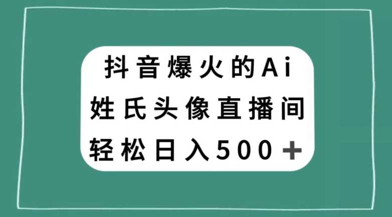 抖音爆火的AI姓氏头像直播，轻松日入500＋网赚项目-副业赚钱-互联网创业-资源整合八方网创