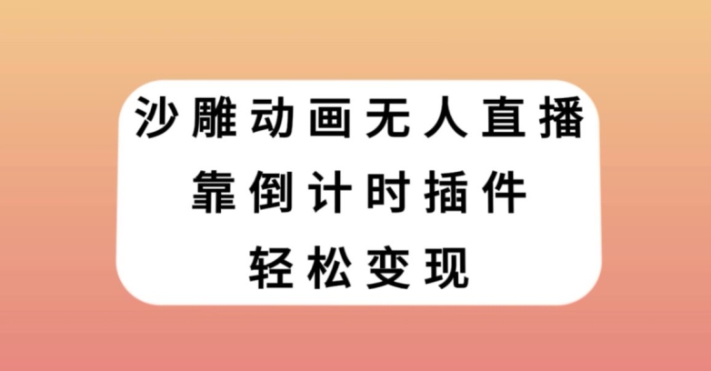 沙雕动画无人直播，靠倒计时插件轻松变现【揭秘】网赚项目-副业赚钱-互联网创业-资源整合八方网创