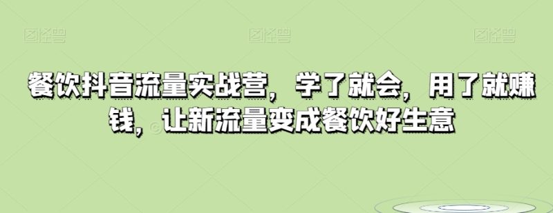 餐饮抖音流量实战营,学了就会,用了就赚钱,让新流量变成餐饮好生意网赚项目-副业赚钱-互联网创业-资源整合八方网创
