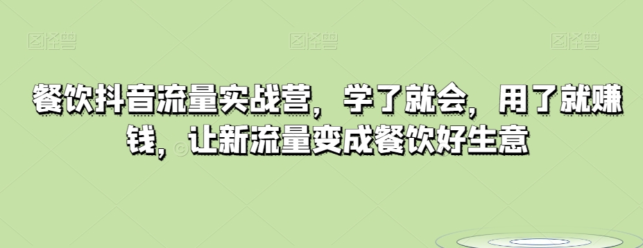 餐饮抖音流量实战营，学了就会，用了就赚钱，让新流量变成餐饮好生意网赚项目-副业赚钱-互联网创业-资源整合八方网创