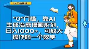 “0”门槛，靠AI生成治愈漫画系列，日入1000+，可放大操作的一个教学网赚项目-副业赚钱-互联网创业-资源整合八方网创