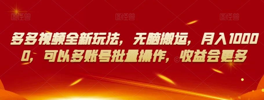多多视频全新玩法，无脑搬运，月入10000，可以多账号批量操作，收益会更多【揭秘】网赚项目-副业赚钱-互联网创业-资源整合八方网创