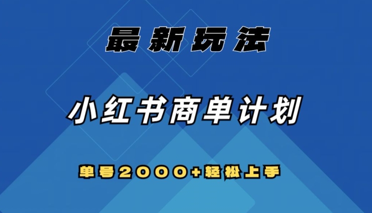 全网首发，小红书商单计划最新玩法，单号2000+可扩大可复制【揭秘】网赚项目-副业赚钱-互联网创业-资源整合八方网创