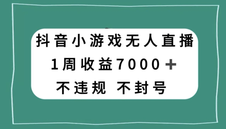抖音小游戏无人直播，不违规不封号1周收益7000+，官方流量扶持【揭秘】网赚项目-副业赚钱-互联网创业-资源整合八方网创