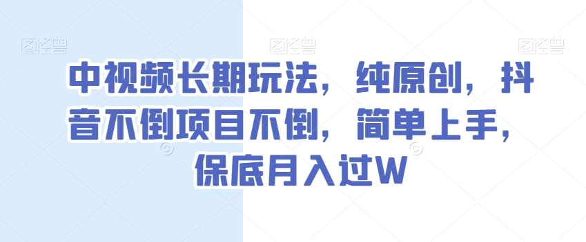 中视频长期玩法，纯原创，抖音不倒项目不倒，简单上手，保底月入过W【揭秘】网赚项目-副业赚钱-互联网创业-资源整合八方网创