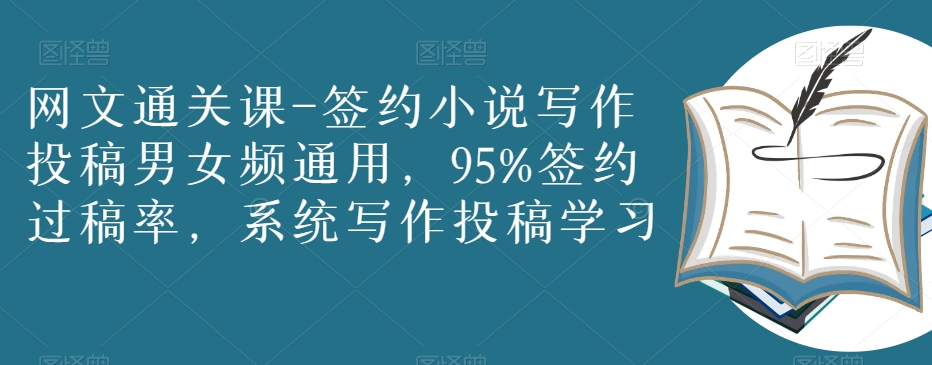 网文通关课-签约小说写作投稿男女频通用，95%签约过稿率，系统写作投稿学习网赚项目-副业赚钱-互联网创业-资源整合八方网创