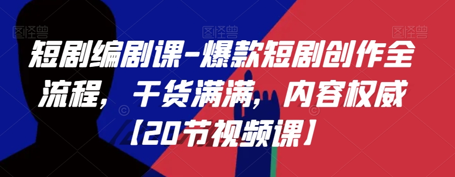 短剧编剧课-爆款短剧创作全流程，干货满满，内容权威【20节视频课】网赚项目-副业赚钱-互联网创业-资源整合八方网创