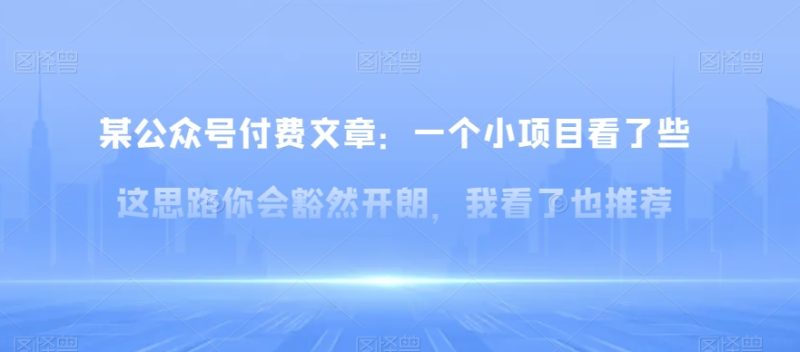 某公众号付费文章:一小个项目看了些这思你路会然豁开朗,我了看也推荐网赚项目-副业赚钱-互联网创业-资源整合八方网创