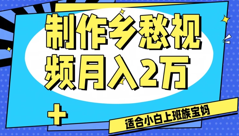 制作乡愁视频，月入2万+工作室可批量操作【揭秘】网赚项目-副业赚钱-互联网创业-资源整合八方网创