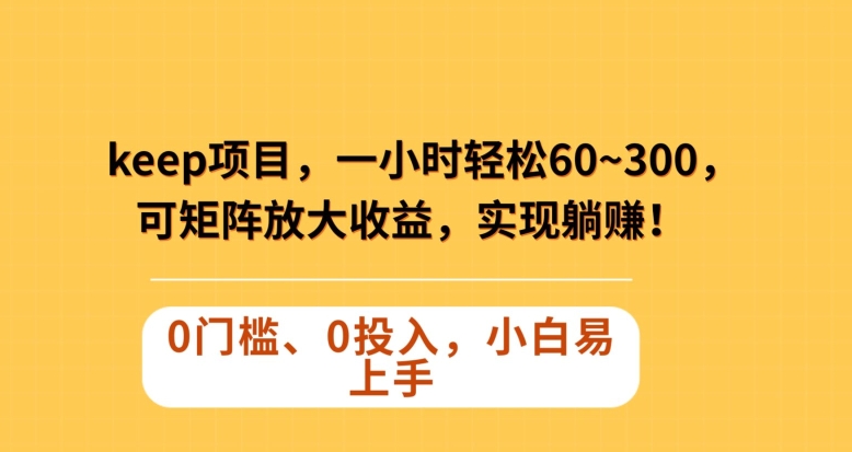 Keep蓝海项目，一小时轻松60~300＋，可矩阵放大收益，可实现躺赚【揭秘】网赚项目-副业赚钱-互联网创业-资源整合八方网创