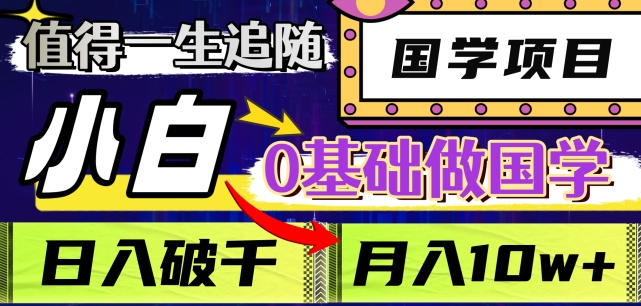 值得一生追随的国学项目，长期饭票，小白也可0基础做国学，日入3000，月入10W+【揭秘】网赚项目-副业赚钱-互联网创业-资源整合八方网创