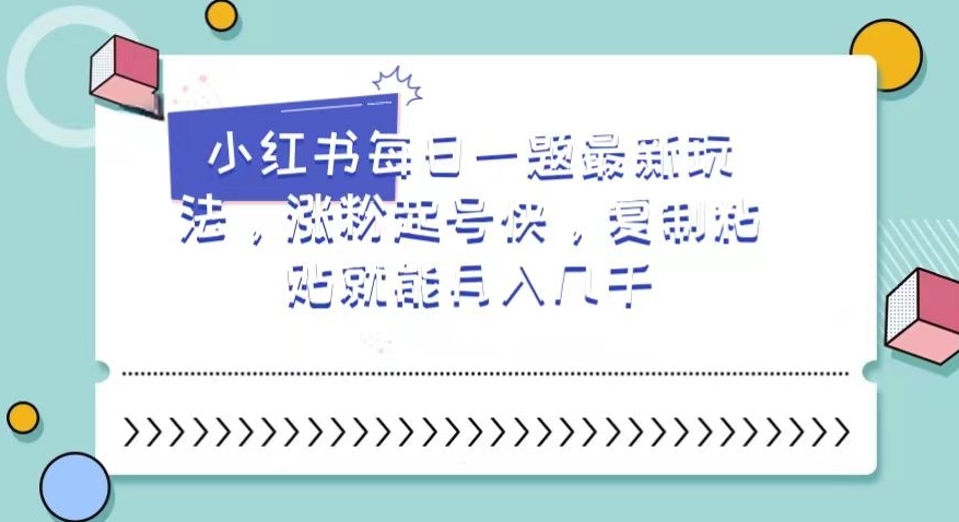 小红书每日一题最新玩法，涨粉起号快，复制粘贴就能月入几千【揭秘】网赚项目-副业赚钱-互联网创业-资源整合八方网创