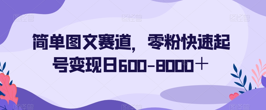 简单图文赛道，零粉快速起号变现日600-8000＋网赚项目-副业赚钱-互联网创业-资源整合八方网创
