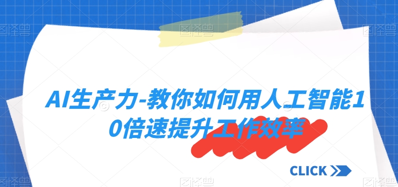 AI生产力-教你如何用人工智能10倍速提升工作效率网赚项目-副业赚钱-互联网创业-资源整合八方网创