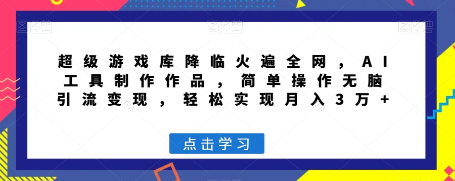 超级游戏库降临火遍全网，AI工具制作作品，简单操作无脑引流变现，轻松实现月入3万+【揭秘】网赚项目-副业赚钱-互联网创业-资源整合八方网创