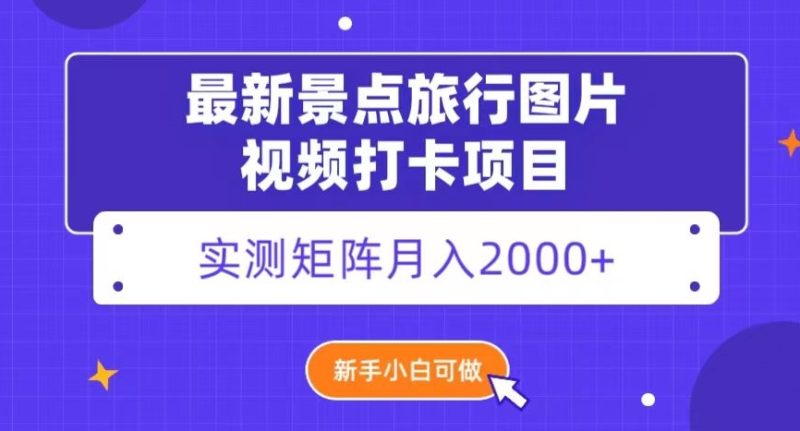 最新景点旅行图片视频打卡，实测矩阵月入2000+，新手可做【揭秘】网赚项目-副业赚钱-互联网创业-资源整合八方网创