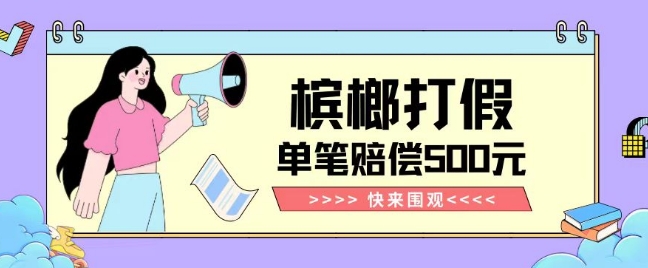 【独家揭秘】槟榔打假赔偿玩法操作简单有手就行单笔订单可赔偿500元【纯绿色】网赚项目-副业赚钱-互联网创业-资源整合八方网创