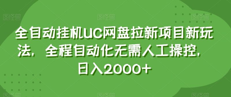 全自动挂机UC网盘拉新项目新玩法，全程自动化无需人工操控，日入2000+【揭秘】网赚项目-副业赚钱-互联网创业-资源整合八方网创