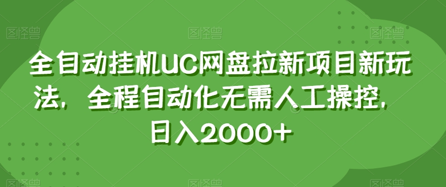 全自动挂机UC网盘拉新项目新玩法，全程自动化无需人工操控，日入2000+【揭秘】网赚项目-副业赚钱-互联网创业-资源整合八方网创