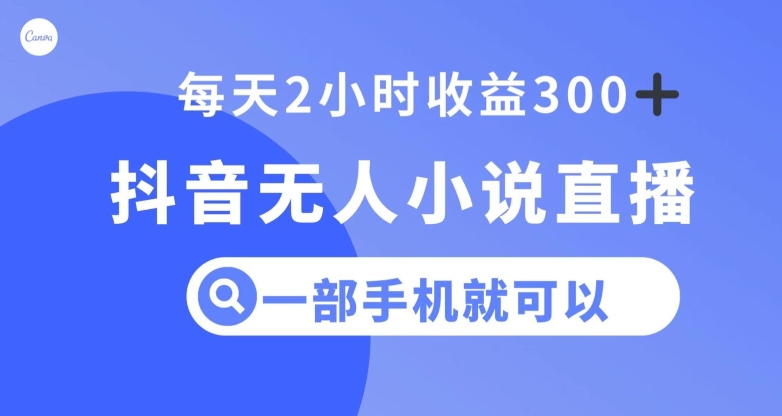 抖音无人小说直播，一部手机操作，日入300+【揭秘】网赚项目-副业赚钱-互联网创业-资源整合八方网创