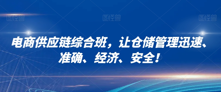 电商供应链综合班，让仓储管理迅速、准确、经济、安全！网赚项目-副业赚钱-互联网创业-资源整合八方网创