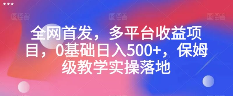 全网首发，多平台收益项目，0基础日入500+，保姆级教学实操落地【揭秘】网赚项目-副业赚钱-互联网创业-资源整合八方网创