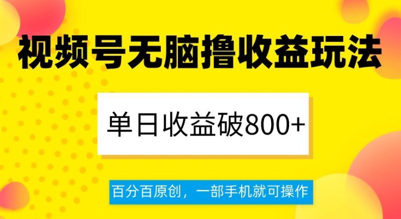 视频号无脑撸收益玩法,单日收益破800+,百分百原创,一部手机就可操作【揭秘】网赚项目-副业赚钱-互联网创业-资源整合八方网创