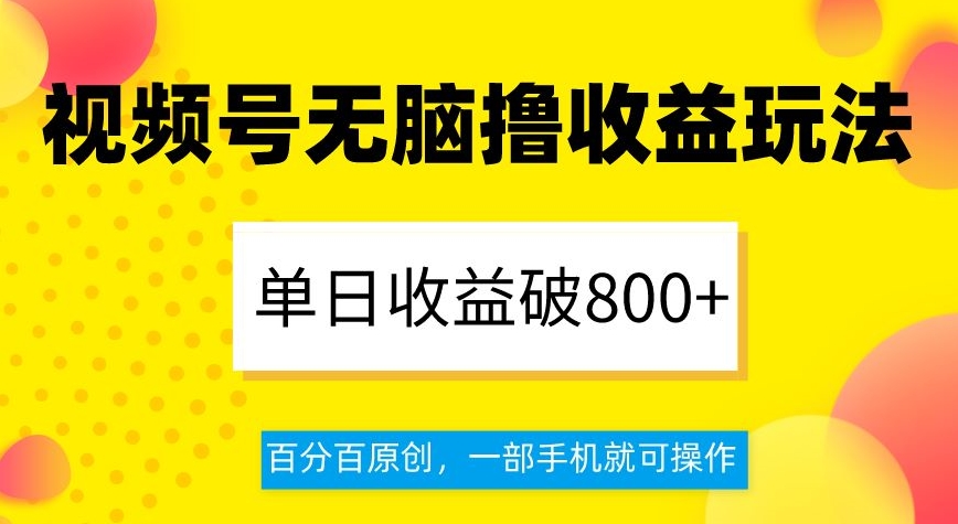 视频号无脑撸收益玩法，单日收益破800+，百分百原创，一部手机就可操作【揭秘】网赚项目-副业赚钱-互联网创业-资源整合八方网创