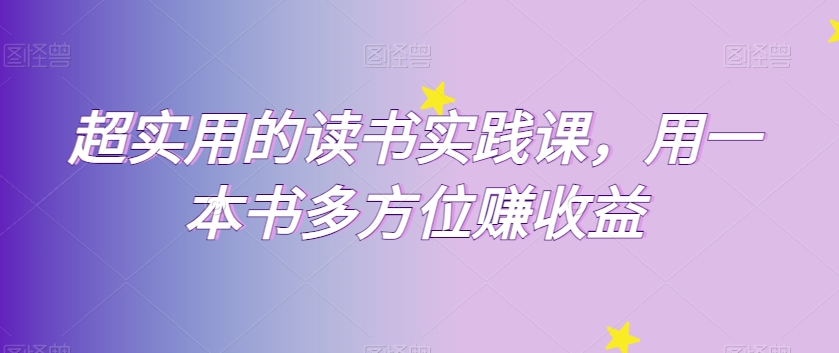 超实用的读书实践课，用一本书多方位赚收益网赚项目-副业赚钱-互联网创业-资源整合八方网创