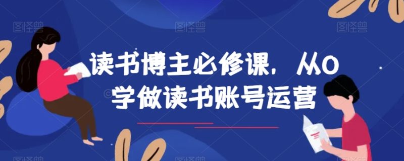 读书博主必修课,从0学做读书账号运营网赚项目-副业赚钱-互联网创业-资源整合八方网创