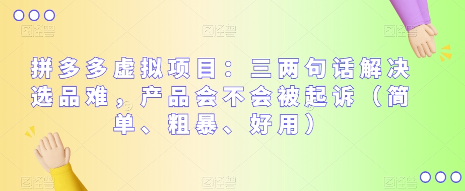 拼多多虚拟项目：三两句话解决选品难，产品会不会被起诉（简单、粗暴、好用）网赚项目-副业赚钱-互联网创业-资源整合八方网创