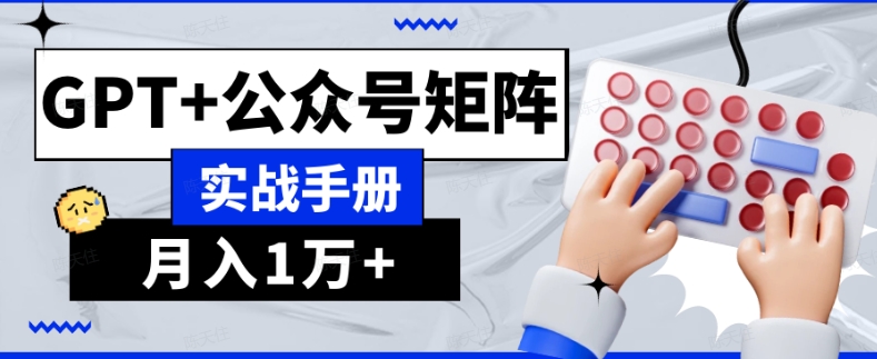 AI流量主系统课程基础版1.0，GPT+公众号矩阵实战手册【揭秘】网赚项目-副业赚钱-互联网创业-资源整合八方网创
