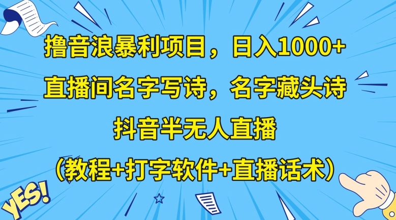 撸音浪暴利项目，日入1000+，直播间名字写诗，名字藏头诗，抖音半无人直播（教程+打字软件+直播话术）【揭秘】网赚项目-副业赚钱-互联网创业-资源整合八方网创