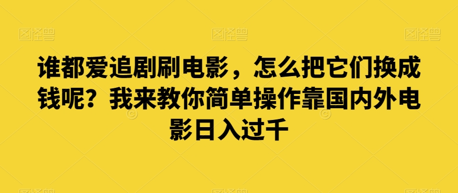 谁都爱追剧刷电影，怎么把它们换成钱呢？我来教你简单操作靠国内外电影日入过千【揭秘】网赚项目-副业赚钱-互联网创业-资源整合八方网创