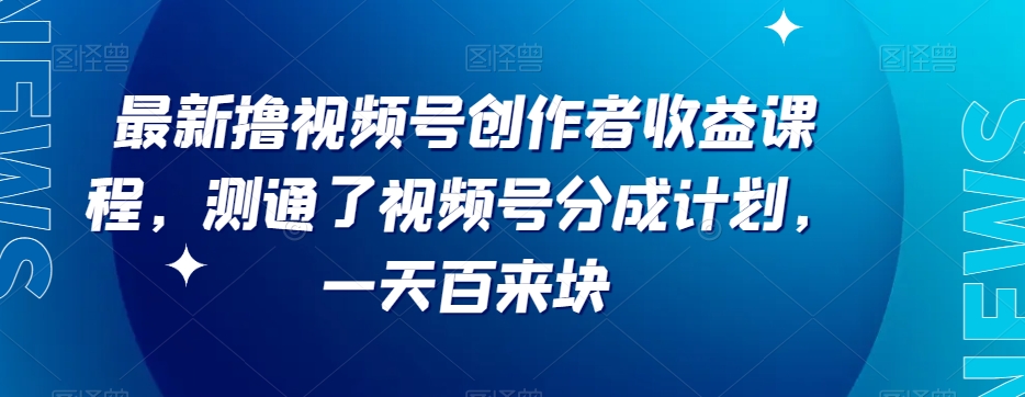 最新撸视频号‮作创‬者‮益收‬课程，测通了视频号分成计划，一天百来块网赚项目-副业赚钱-互联网创业-资源整合八方网创