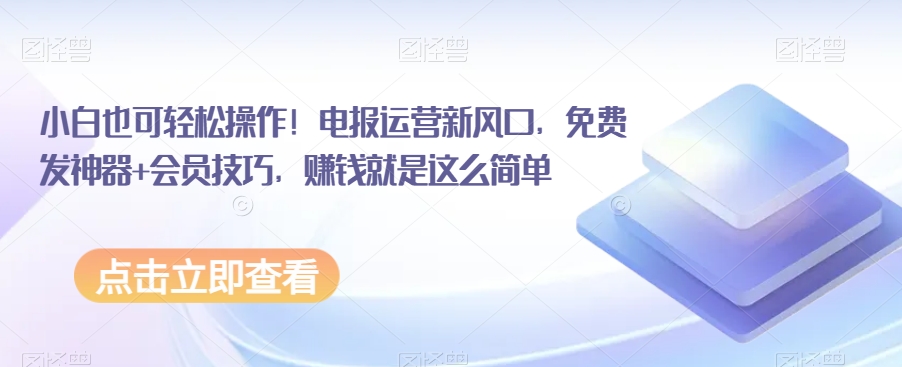 小白也可轻松操作！电报运营新风口，免费发神器+会员技巧，赚钱就是这么简单网赚项目-副业赚钱-互联网创业-资源整合八方网创